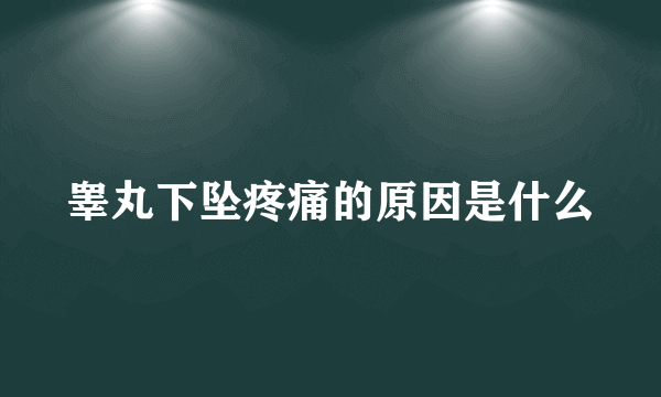 睾丸下坠疼痛的原因是什么