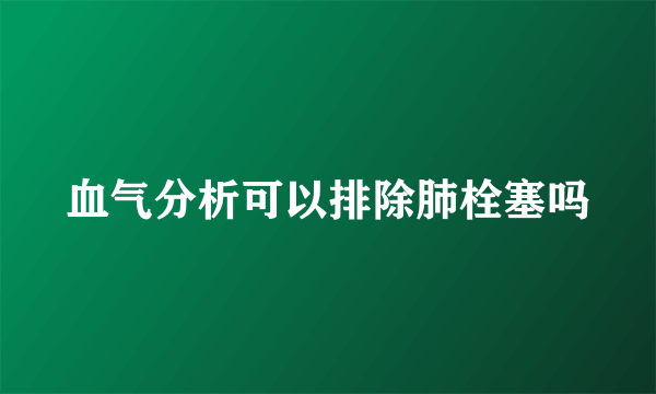 血气分析可以排除肺栓塞吗