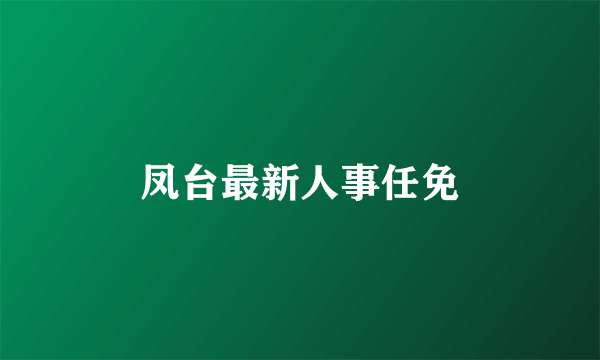 凤台最新人事任免