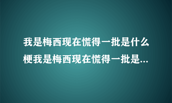 我是梅西现在慌得一批是什么梗我是梅西现在慌得一批是什么意思