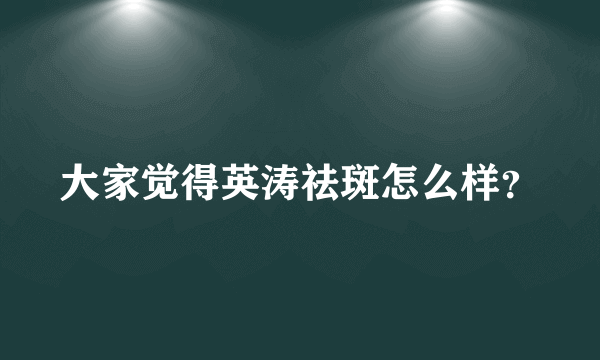 大家觉得英涛祛斑怎么样？