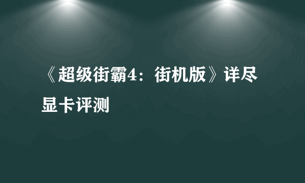 《超级街霸4：街机版》详尽显卡评测