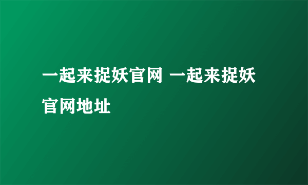 一起来捉妖官网 一起来捉妖官网地址