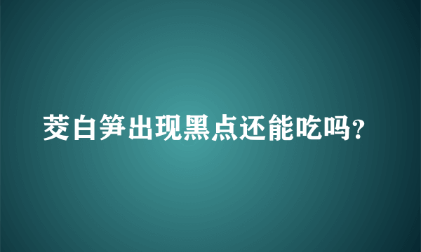 茭白笋出现黑点还能吃吗？