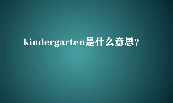 kindergarten是什么意思？