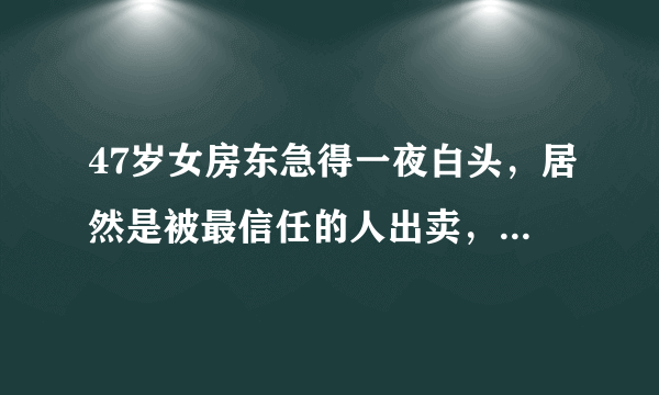 47岁女房东急得一夜白头，居然是被最信任的人出卖，怎么回事？