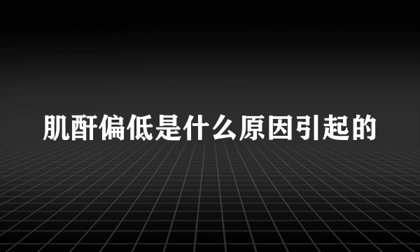 肌酐偏低是什么原因引起的