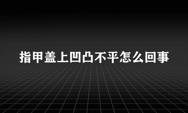 指甲盖上凹凸不平怎么回事