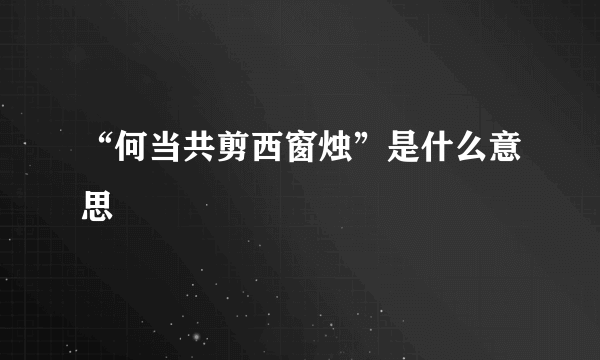 “何当共剪西窗烛”是什么意思