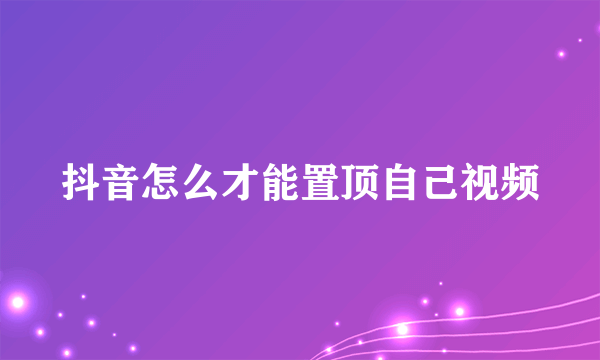 抖音怎么才能置顶自己视频