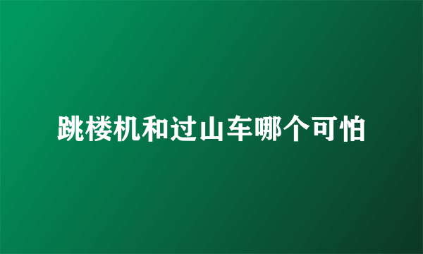 跳楼机和过山车哪个可怕