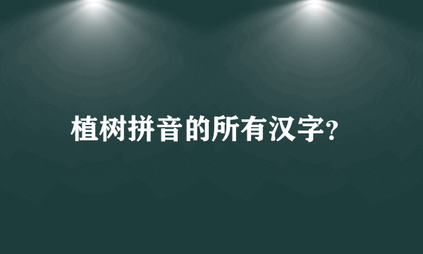 植树拼音的所有汉字？