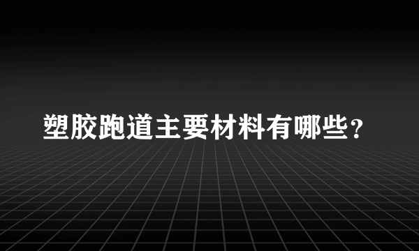 塑胶跑道主要材料有哪些？