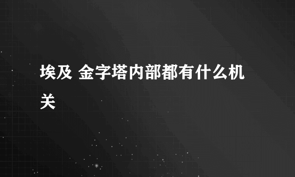 埃及 金字塔内部都有什么机关