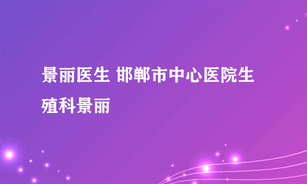 景丽医生 邯郸市中心医院生殖科景丽