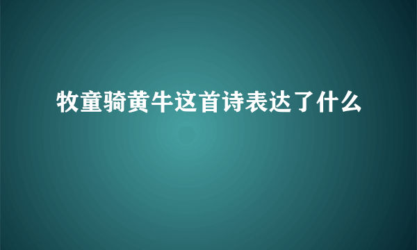 牧童骑黄牛这首诗表达了什么