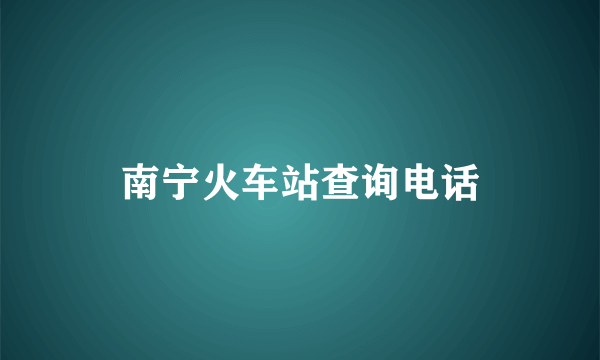 南宁火车站查询电话