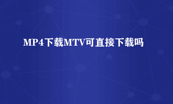 MP4下载MTV可直接下载吗