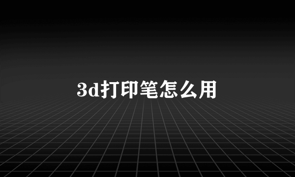 3d打印笔怎么用