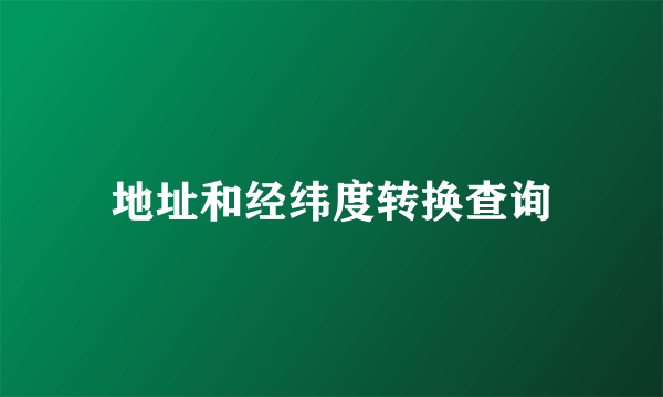 地址和经纬度转换查询