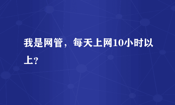 我是网管，每天上网10小时以上？