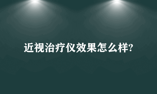 近视治疗仪效果怎么样?