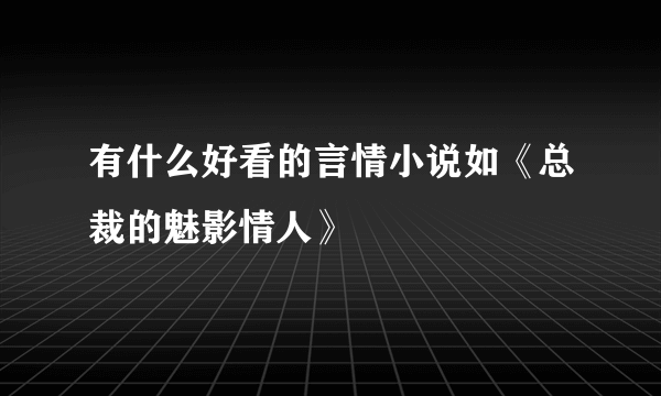 有什么好看的言情小说如《总裁的魅影情人》