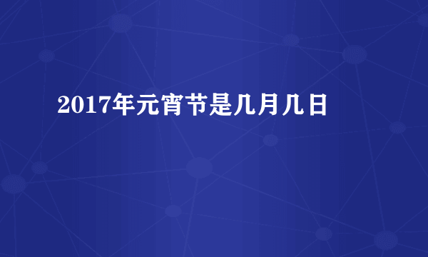 2017年元宵节是几月几日