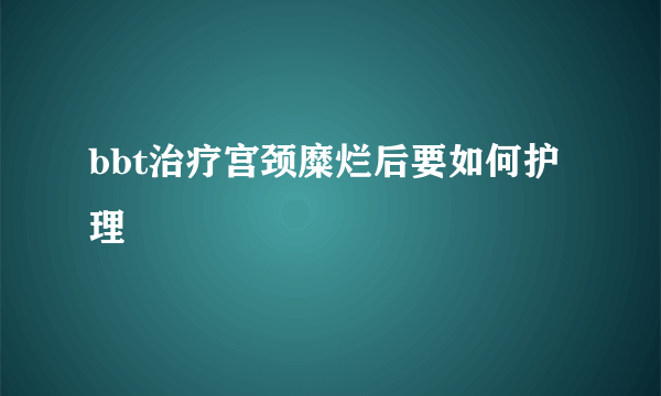 bbt治疗宫颈糜烂后要如何护理