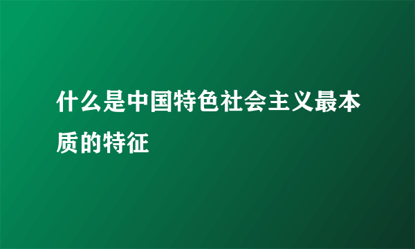 什么是中国特色社会主义最本质的特征