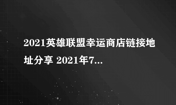 2021英雄联盟幸运商店链接地址分享 2021年7月lol幸运商店入口一览