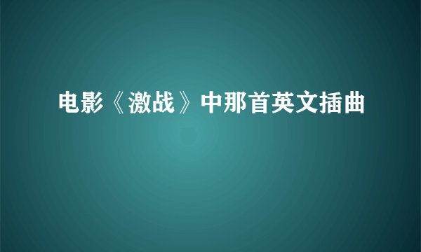 电影《激战》中那首英文插曲