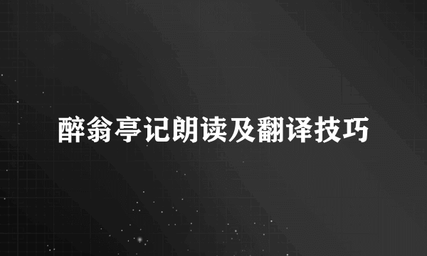 醉翁亭记朗读及翻译技巧