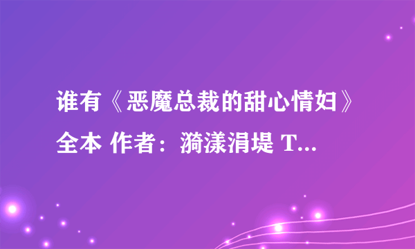 谁有《恶魔总裁的甜心情妇》全本 作者：漪漾涓堤 TXT下载 （完结）和《傲妃本色》【完结】txt下载