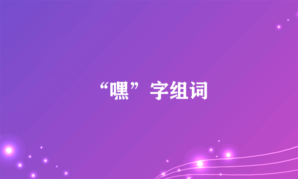 “嘿”字组词