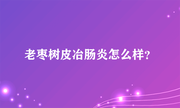 老枣树皮冶肠炎怎么样？