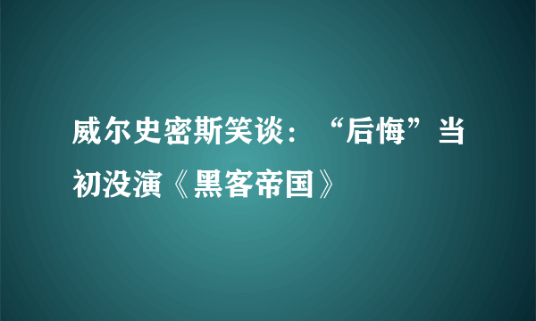 威尔史密斯笑谈：“后悔”当初没演《黑客帝国》