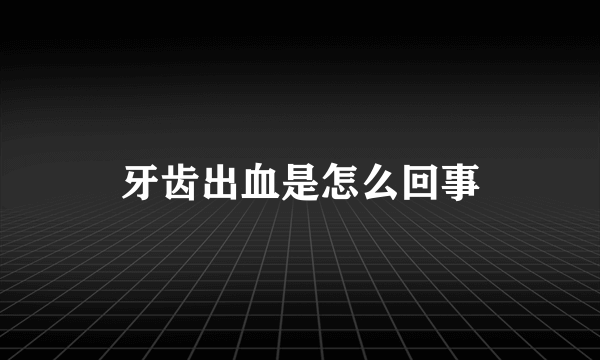 牙齿出血是怎么回事