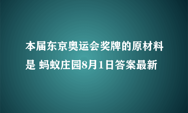 本届东京奥运会奖牌的原材料是 蚂蚁庄园8月1日答案最新