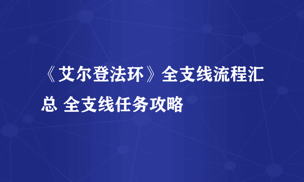 《艾尔登法环》全支线流程汇总 全支线任务攻略