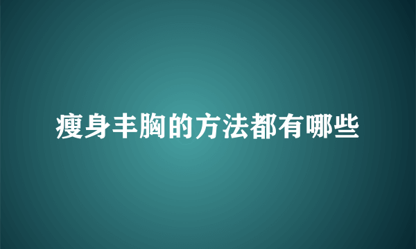 瘦身丰胸的方法都有哪些