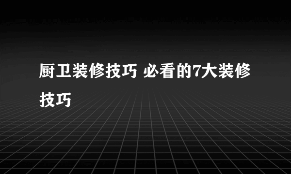 厨卫装修技巧 必看的7大装修技巧