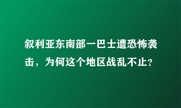 叙利亚东南部一巴士遭恐怖袭击，为何这个地区战乱不止？