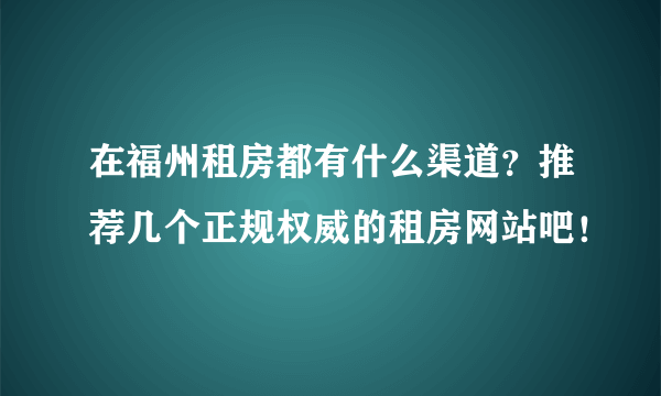 在福州租房都有什么渠道？推荐几个正规权威的租房网站吧！