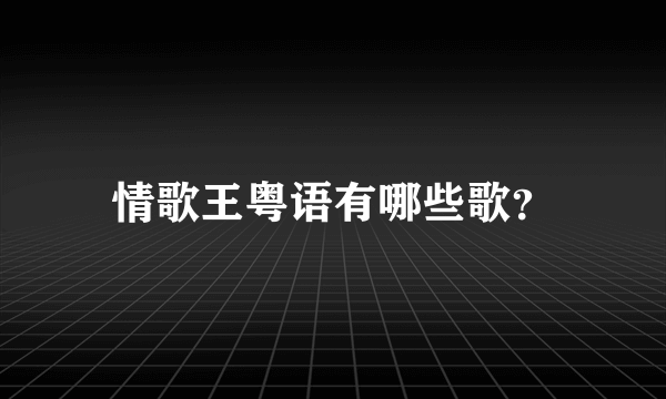 情歌王粤语有哪些歌？