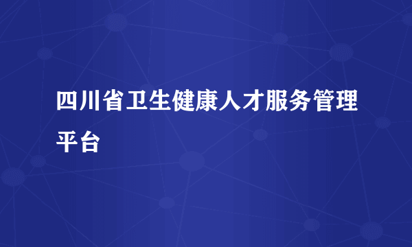 四川省卫生健康人才服务管理平台