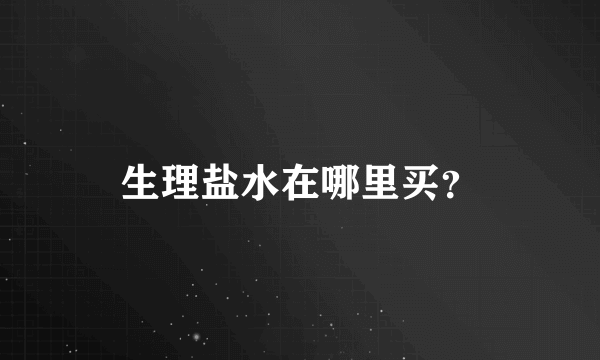 生理盐水在哪里买？