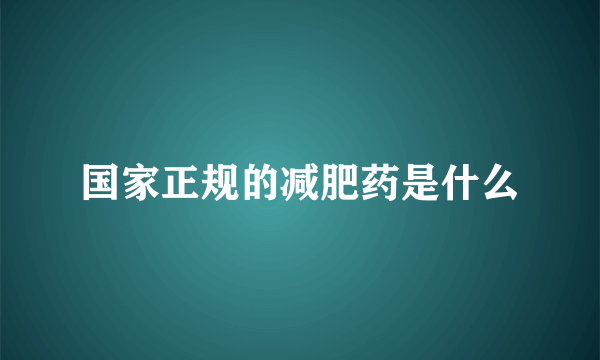 国家正规的减肥药是什么