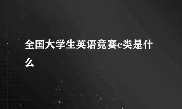 全国大学生英语竞赛c类是什么