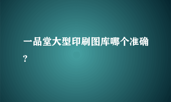 一品堂大型印刷图库哪个准确?